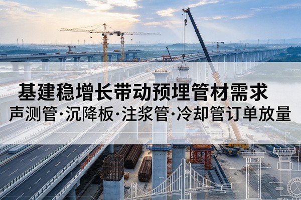 东兴基建稳增长带动预埋监测管材需求,声测管、沉降板、注浆管订单持续放量